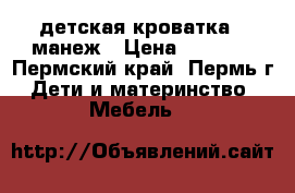  детская кроватка - манеж › Цена ­ 2 000 - Пермский край, Пермь г. Дети и материнство » Мебель   